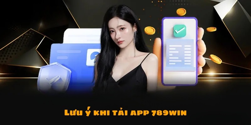 Nhiều điều cần lưu ý khi thực hiện tải ứng dụng cá cược 789win